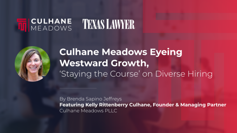 Kelly Culhane Interviewed By Texas Lawyer: Culhane Meadows Eyeing Westward Growth, ‘Staying the Course’ on Diverse Hiring