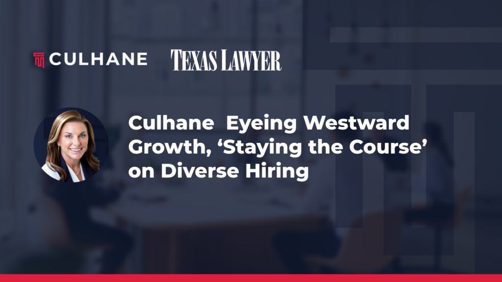 Kelly Culhane Interviewed By Texas Lawyer: Culhane Meadows Eyeing Westward Growth, ‘Staying the Course’ on Diverse Hiring